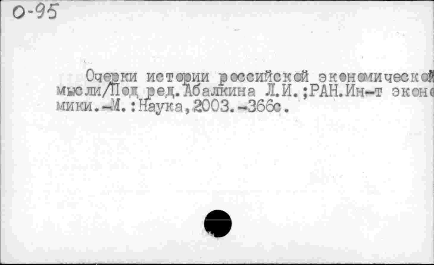 ﻿0-95
Очерки истерии российской эк он сии мысли/Пвд ред.Абалкина Л.И. ;РАН.Ин-т мики.-М.:Наука,2003.-366с.